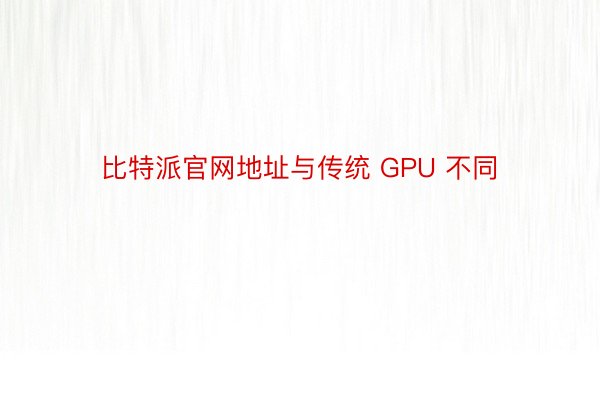 比特派官网地址与传统 GPU 不同