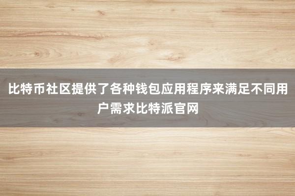 比特币社区提供了各种钱包应用程序来满足不同用户需求比特派官网