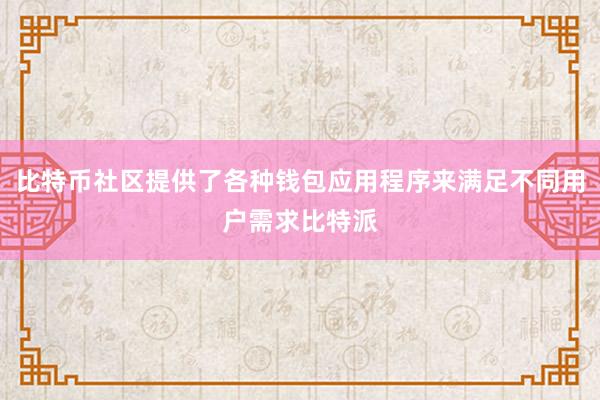 比特币社区提供了各种钱包应用程序来满足不同用户需求比特派