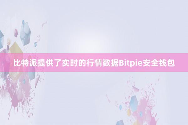 比特派提供了实时的行情数据Bitpie安全钱包