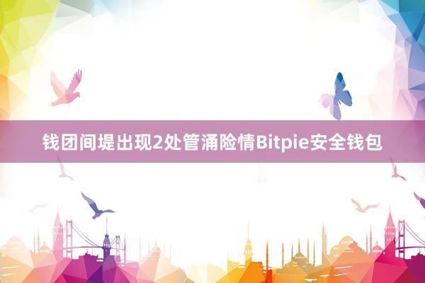 钱团间堤出现2处管涌险情Bitpie安全钱包