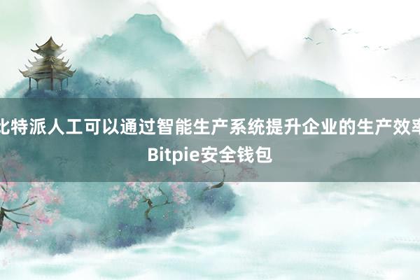 比特派人工可以通过智能生产系统提升企业的生产效率Bitpie安全钱包