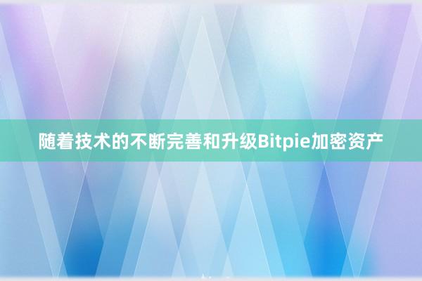 随着技术的不断完善和升级Bitpie加密资产