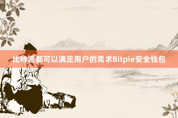 比特派都可以满足用户的需求Bitpie安全钱包