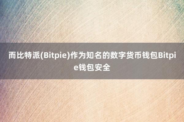 而比特派(Bitpie)作为知名的数字货币钱包Bitpie钱包安全