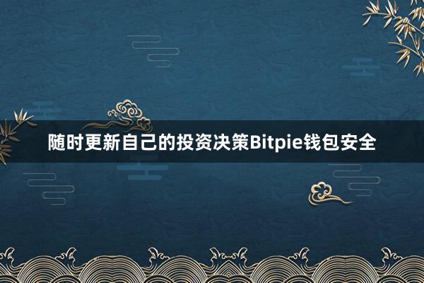 随时更新自己的投资决策Bitpie钱包安全