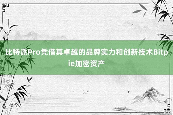 比特派Pro凭借其卓越的品牌实力和创新技术Bitpie加密资产