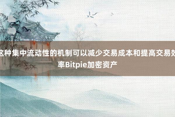 这种集中流动性的机制可以减少交易成本和提高交易效率Bitpie加密资产