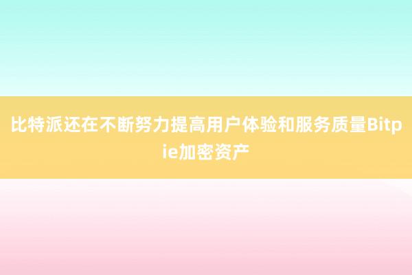 比特派还在不断努力提高用户体验和服务质量Bitpie加密资产