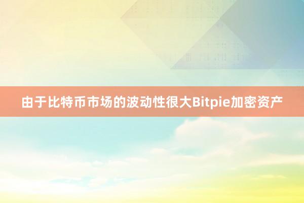 由于比特币市场的波动性很大Bitpie加密资产