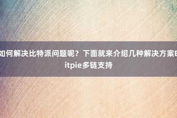 如何解决比特派问题呢？下面就来介绍几种解决方案Bitpie多链支持