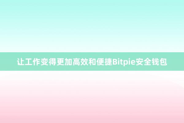 让工作变得更加高效和便捷Bitpie安全钱包